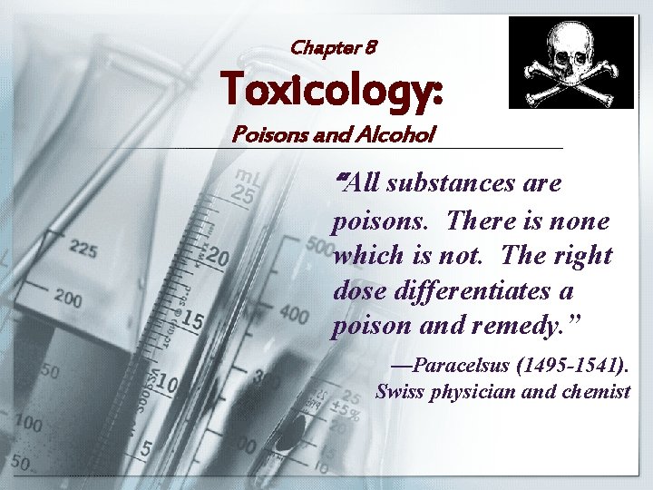 Chapter 8 Toxicology: Poisons and Alcohol “All substances are poisons. There is none which