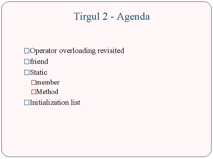 Tirgul 2 - Agenda �Operator overloading revisited �friend �Static �member �Method �Initialization list 