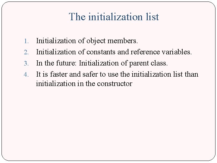 The initialization list Initialization of object members. 2. Initialization of constants and reference variables.