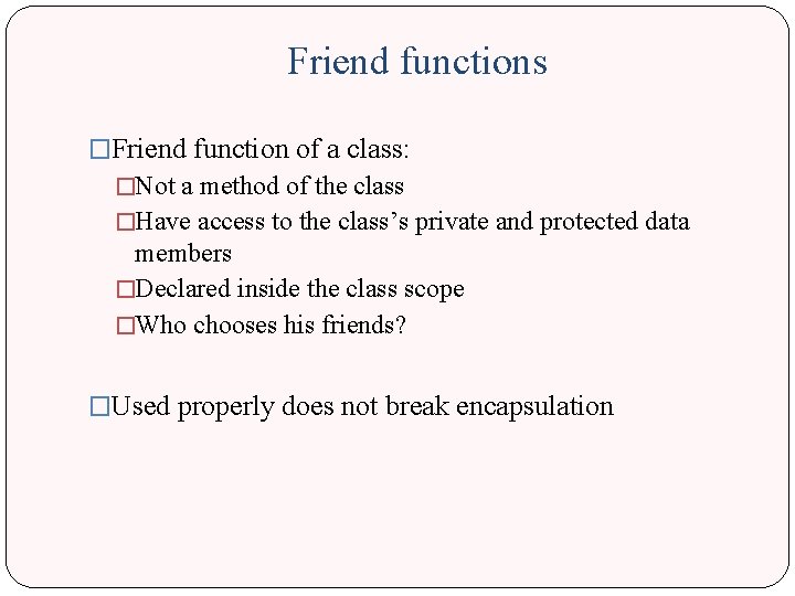 Friend functions �Friend function of a class: �Not a method of the class �Have