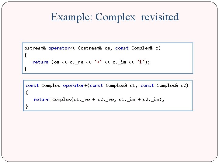 Example: Complex revisited ostream& operator<< (ostream& os, const Complex& c) { return (os <<