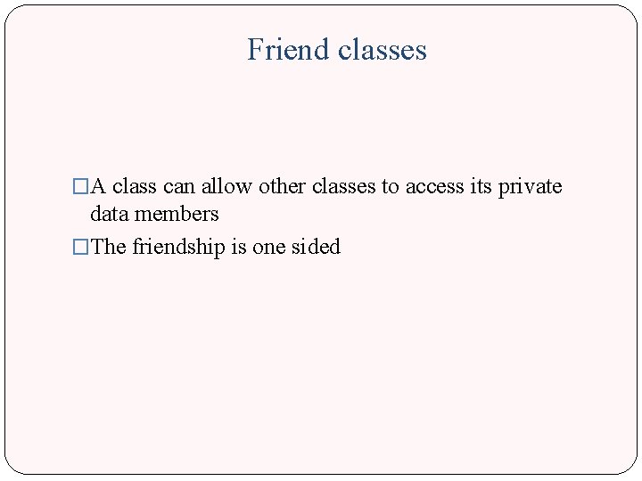 Friend classes �A class can allow other classes to access its private data members