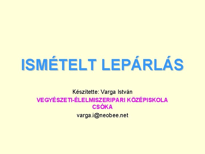 ISMÉTELT LEPÁRLÁS Készítette: Varga István VEGYÉSZETI-ÉLELMISZERIPARI KÖZÉPISKOLA CSÓKA varga. i@neobee. net 