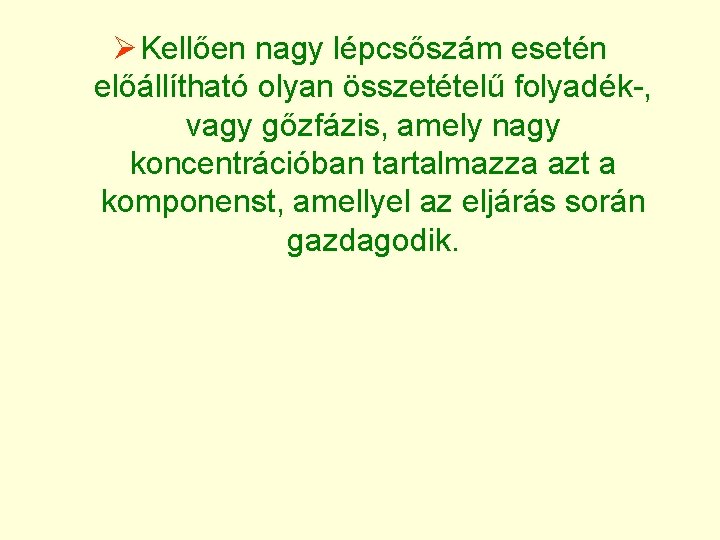 Ø Kellően nagy lépcsőszám esetén előállítható olyan összetételű folyadék-, vagy gőzfázis, amely nagy koncentrációban