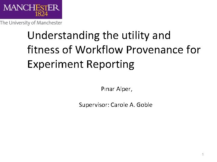 Understanding the utility and fitness of Workflow Provenance for Experiment Reporting Pınar Alper, Supervisor: