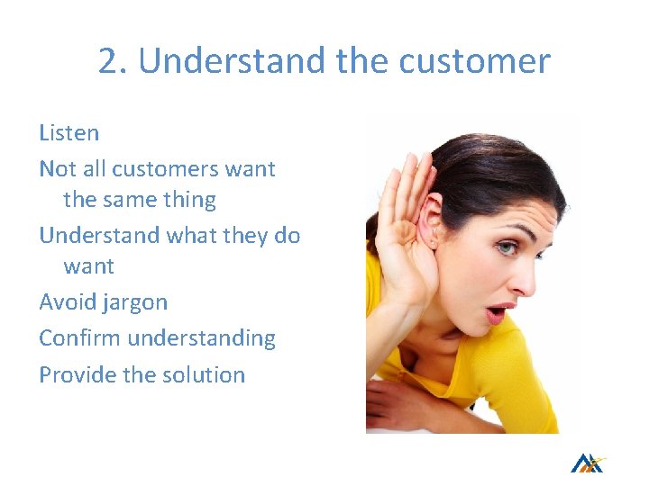 2. Understand the customer Listen Not all customers want the same thing Understand what 2. Understand the customer Listen Not all customers want the same thing Understand what