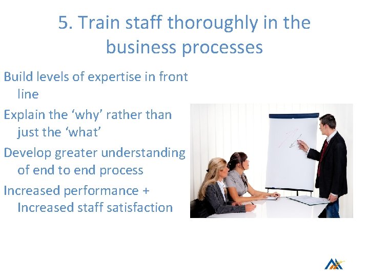 5. Train staff thoroughly in the business processes Build levels of expertise in front 5. Train staff thoroughly in the business processes Build levels of expertise in front