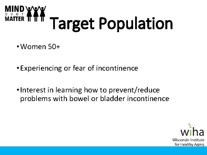 Target Population • Women 50+ • Experiencing or fear of incontinence • Interest in Target Population • Women 50+ • Experiencing or fear of incontinence • Interest in