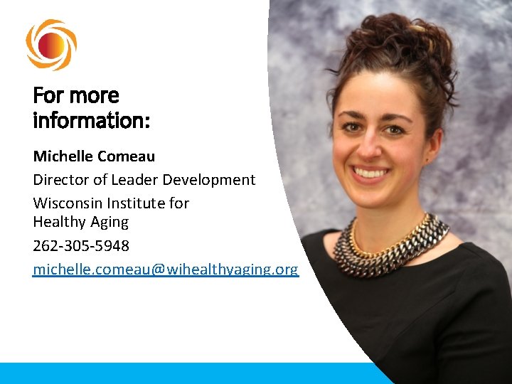 For more information: Michelle Comeau Director of Leader Development Wisconsin Institute for Healthy Aging For more information: Michelle Comeau Director of Leader Development Wisconsin Institute for Healthy Aging