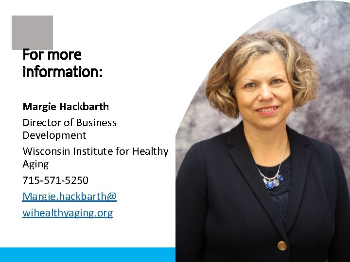 For more information: Margie Hackbarth Director of Business Development Wisconsin Institute for Healthy Aging For more information: Margie Hackbarth Director of Business Development Wisconsin Institute for Healthy Aging