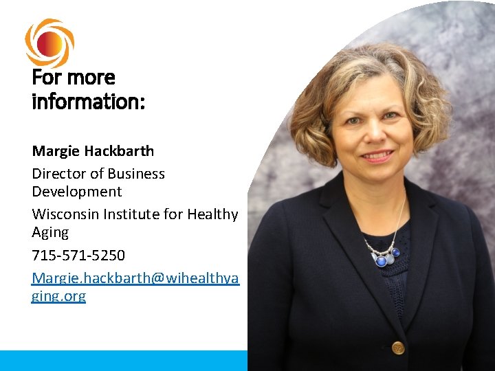 For more information: Margie Hackbarth Director of Business Development Wisconsin Institute for Healthy Aging For more information: Margie Hackbarth Director of Business Development Wisconsin Institute for Healthy Aging