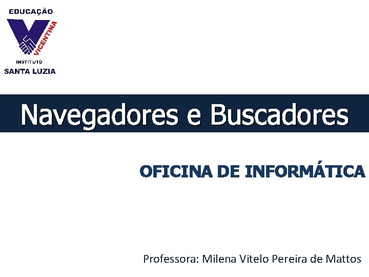 Navegadores e Buscadores OFICINA DE INFORMÁTICA Professora: Milena Vitelo Pereira de Mattos 