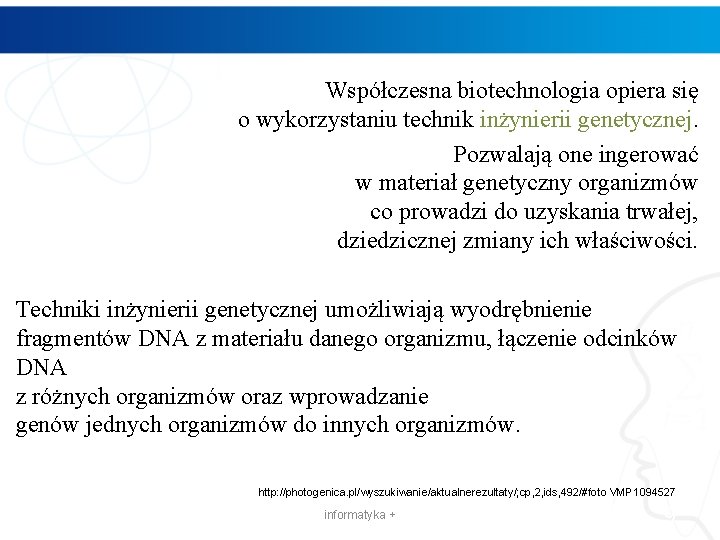 Współczesna biotechnologia opiera się o wykorzystaniu technik inżynierii genetycznej. Pozwalają one ingerować w materiał