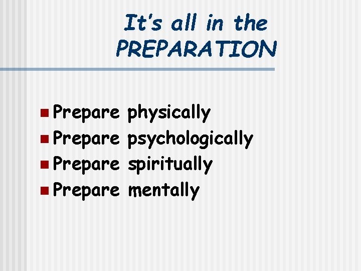 It’s all in the PREPARATION n Prepare physically n Prepare psychologically n Prepare spiritually