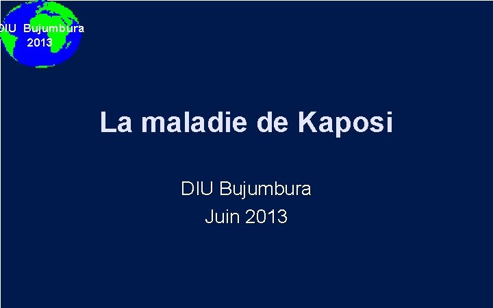 DIU Bujumbura 2013 La maladie de Kaposi DIU Bujumbura Juin 2013 