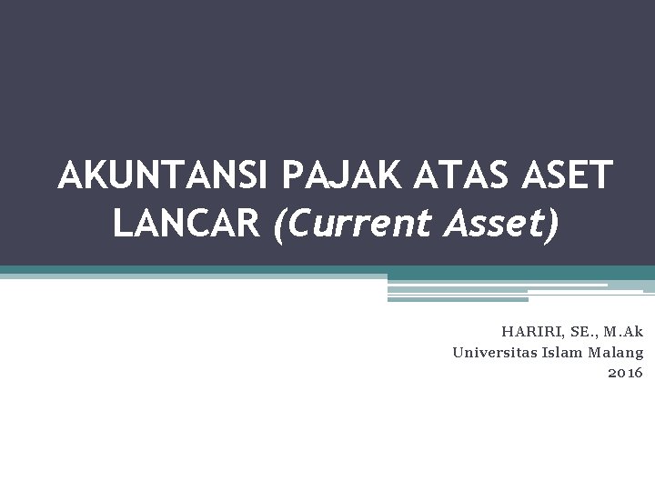AKUNTANSI PAJAK ATAS ASET LANCAR (Current Asset) HARIRI, SE. , M. Ak Universitas Islam