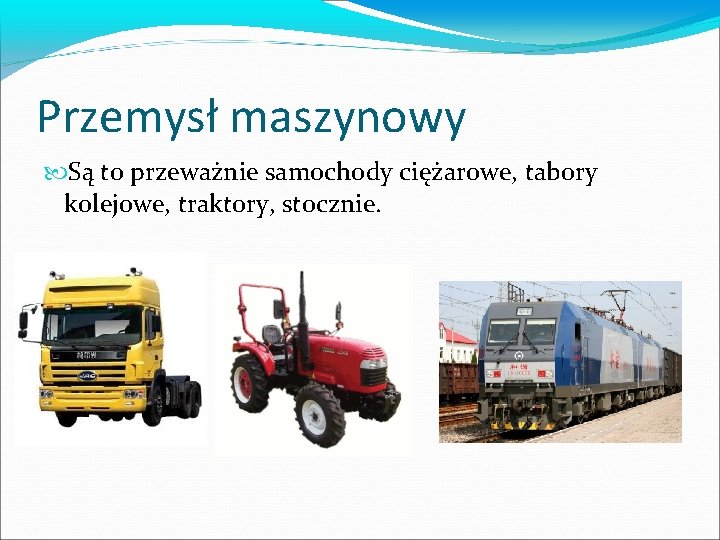 Przemysł maszynowy Są to przeważnie samochody ciężarowe, tabory kolejowe, traktory, stocznie. 