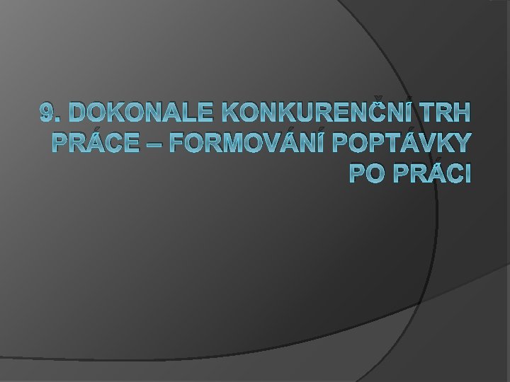 9. DOKONALE KONKURENČNÍ TRH PRÁCE – FORMOVÁNÍ POPTÁVKY PO PRÁCI 