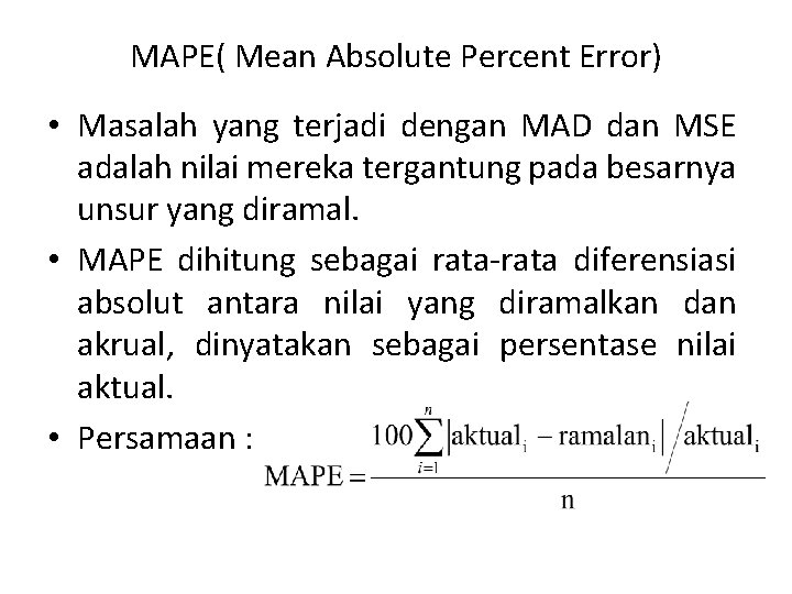 MAPE( Mean Absolute Percent Error) • Masalah yang terjadi dengan MAD dan MSE adalah