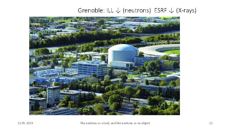 Grenoble: ILL ↓ (neutrons) ESRF ↓ (X-rays) 22. 05. 2019 The neutron as a Grenoble: ILL ↓ (neutrons) ESRF ↓ (X-rays) 22. 05. 2019 The neutron as a