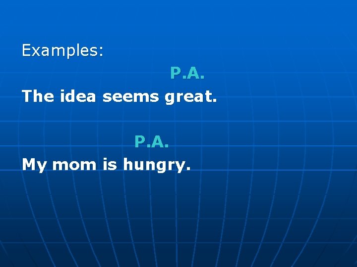 Examples: P. A. The idea seems great. P. A. My mom is hungry. 