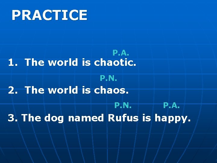 PRACTICE P. A. 1. The world is chaotic. P. N. 2. The world is
