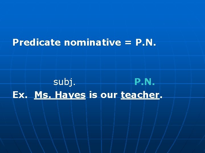 Predicate nominative = P. N. subj. P. N. Ex. Ms. Hayes is our teacher.