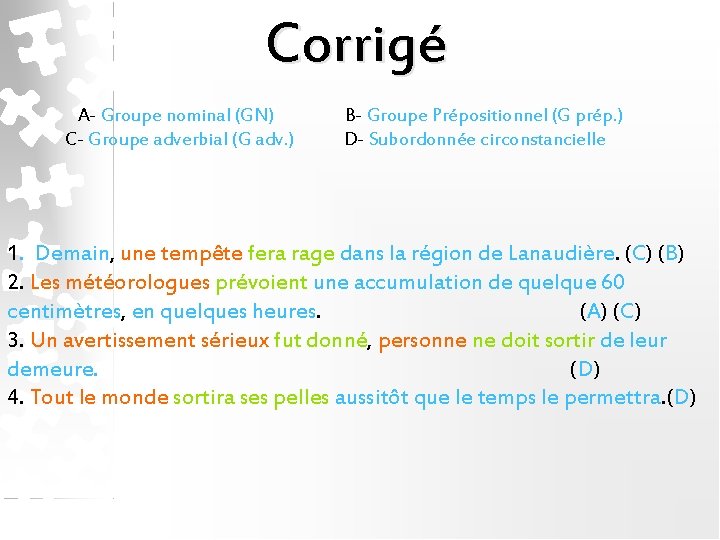 Corrigé A- Groupe nominal (GN) C- Groupe adverbial (G adv. ) B- Groupe Prépositionnel