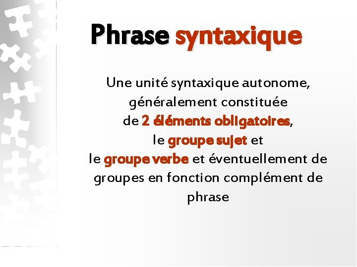 Phrase syntaxique Une unité syntaxique autonome, généralement constituée de 2 éléments obligatoires, le groupe