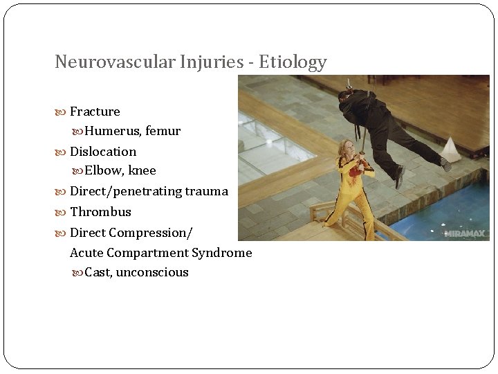 Neurovascular Injuries - Etiology Fracture Humerus, femur Dislocation Elbow, knee Direct/penetrating trauma Thrombus Direct