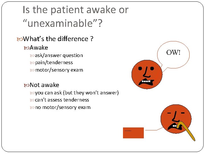 Is the patient awake or “unexaminable”? What’s the difference ? Awake ask/answer question pain/tenderness