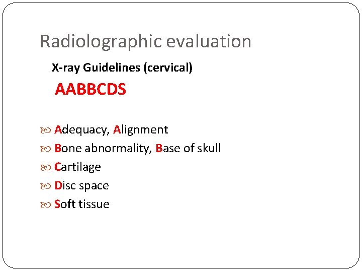 Radiolographic evaluation X-ray Guidelines (cervical) AABBCDS Adequacy, Alignment Bone abnormality, Base of skull Cartilage
