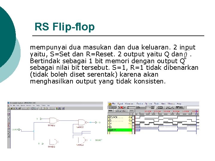 RS Flip-flop mempunyai dua masukan dua keluaran. 2 input yaitu, S=Set dan R=Reset. 2