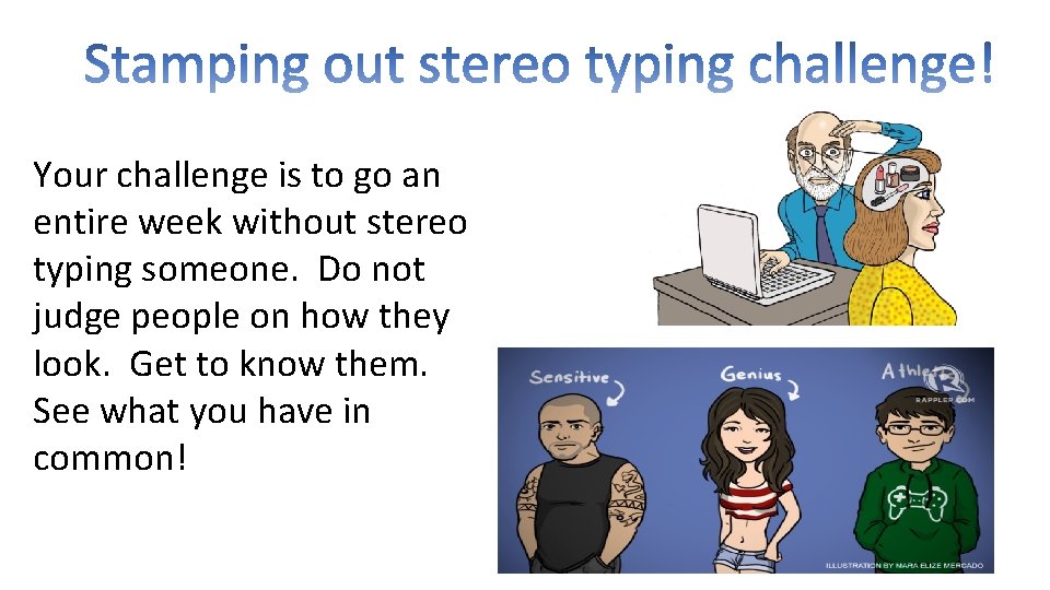 Your challenge is to go an entire week without stereo typing someone. Do not