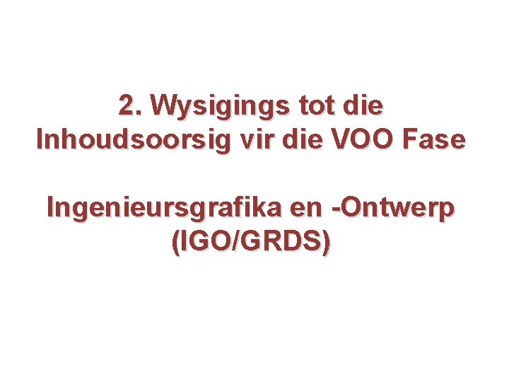 2. Wysigings tot die Inhoudsoorsig vir die VOO Fase Ingenieursgrafika en -Ontwerp (IGO/GRDS) 