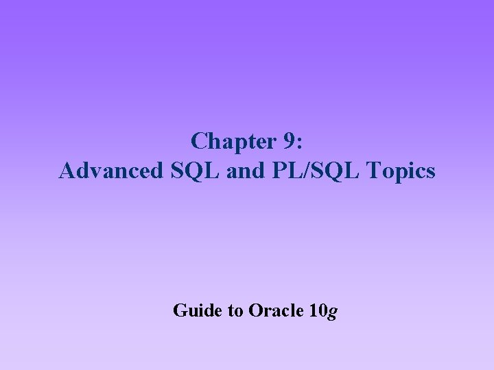 Chapter 9: Advanced SQL and PL/SQL Topics Guide to Oracle 10 g 