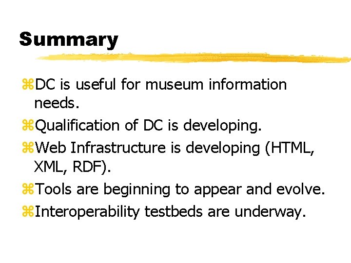 Summary z. DC is useful for museum information needs. z. Qualification of DC is