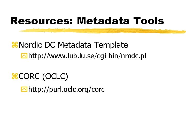 Resources: Metadata Tools z. Nordic DC Metadata Template yhttp: //www. lub. lu. se/cgi-bin/nmdc. pl Resources: Metadata Tools z. Nordic DC Metadata Template yhttp: //www. lub. lu. se/cgi-bin/nmdc. pl
