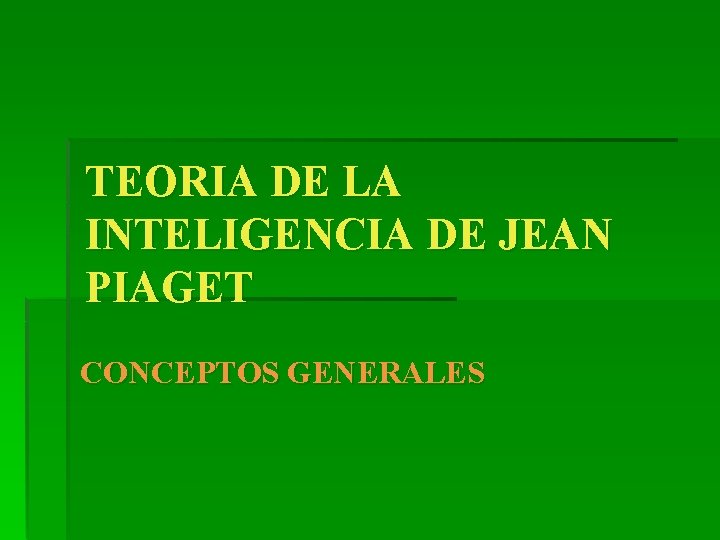 TEORIA DE LA INTELIGENCIA DE JEAN PIAGET CONCEPTOS GENERALES TEORIA DE LA INTELIGENCIA DE JEAN PIAGET CONCEPTOS GENERALES