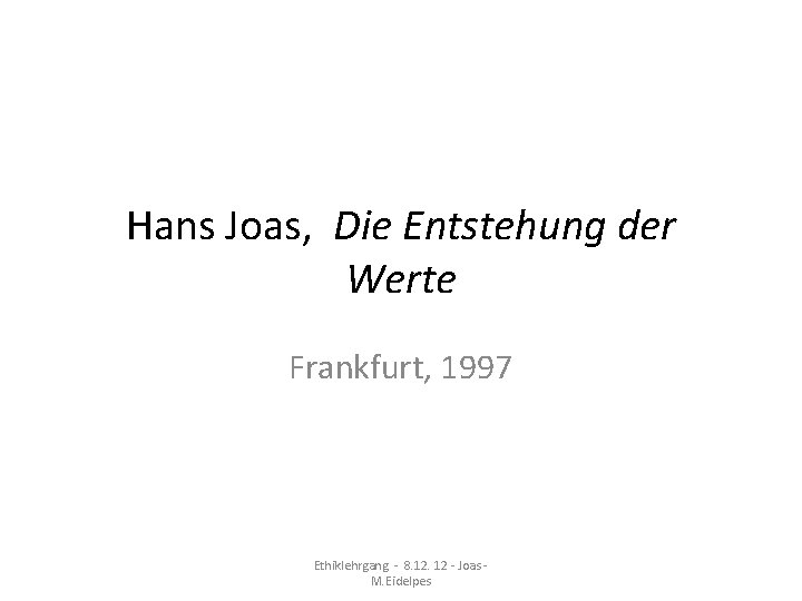 Hans Joas, Die Entstehung der Werte Frankfurt, 1997 Ethiklehrgang - 8. 12 - Joas