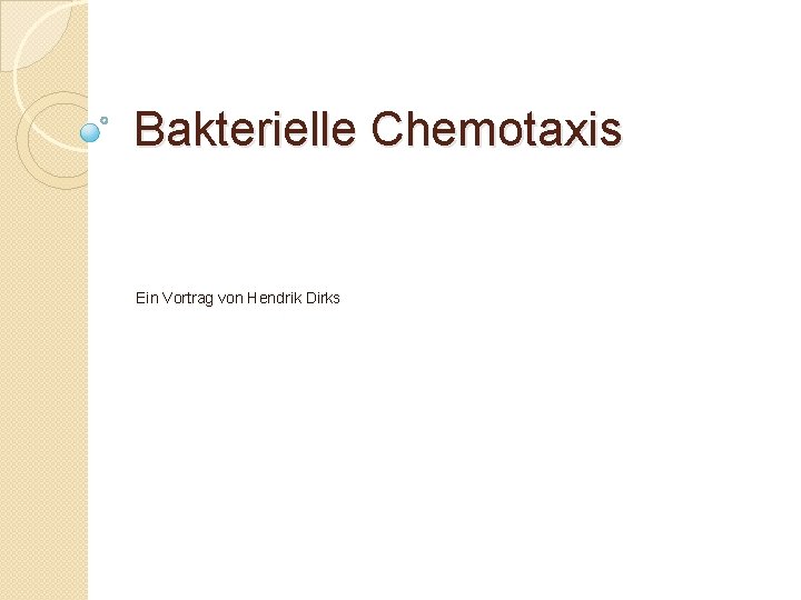 Bakterielle Chemotaxis Ein Vortrag von Hendrik Dirks 