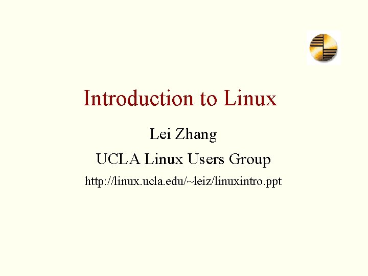 Introduction to Linux Lei Zhang UCLA Linux Users Group http: //linux. ucla. edu/~leiz/linuxintro. ppt