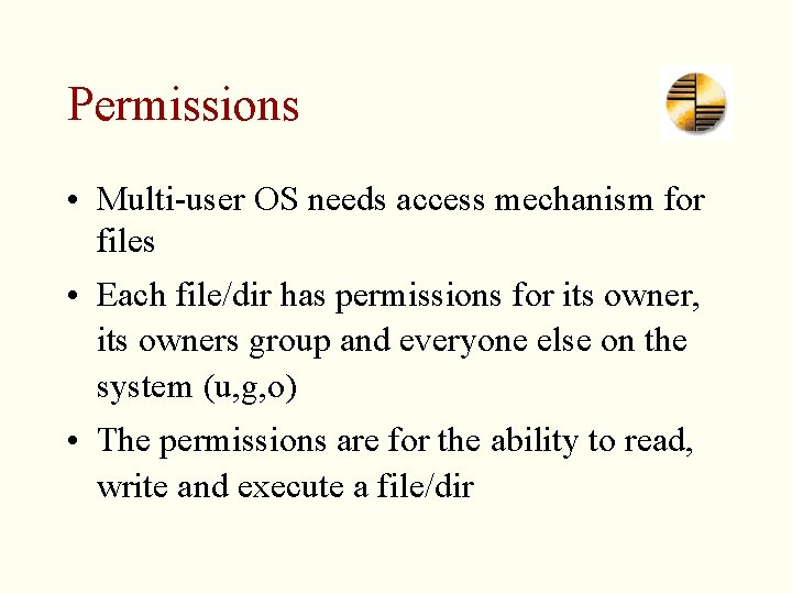 Permissions • Multi-user OS needs access mechanism for files • Each file/dir has permissions