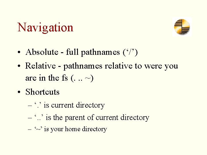 Navigation • Absolute - full pathnames (‘/’) • Relative - pathnames relative to were