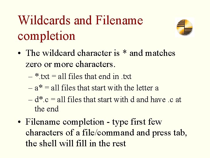 Wildcards and Filename completion • The wildcard character is * and matches zero or