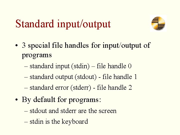 Standard input/output • 3 special file handles for input/output of programs – standard input