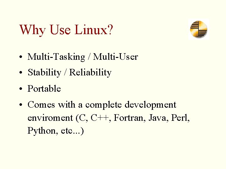Why Use Linux? • Multi-Tasking / Multi-User • Stability / Reliability • Portable •