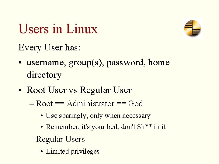 Users in Linux Every User has: • username, group(s), password, home directory • Root