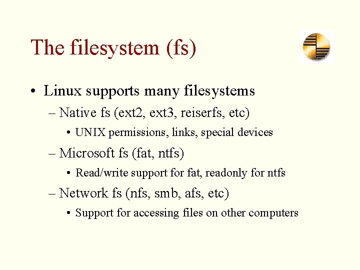 The filesystem (fs) • Linux supports many filesystems – Native fs (ext 2, ext