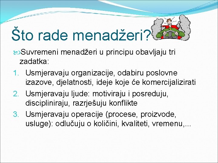 Što rade menadžeri? Suvremeni menadžeri u principu obavljaju tri zadatka: 1. Usmjeravaju organizacije, odabiru